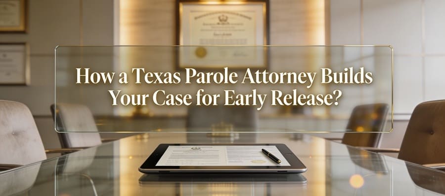 How a Texas Parole Attorney Builds Your Case for Early Release?